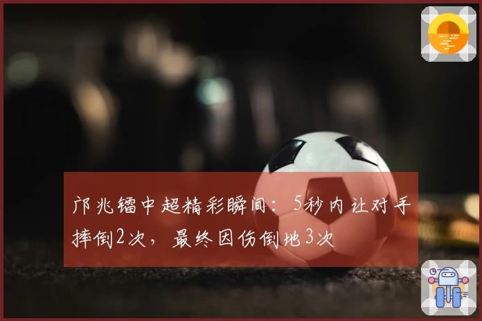邝兆镭中超精彩瞬间：5秒内让对手摔倒2次，最终因伤倒地3次