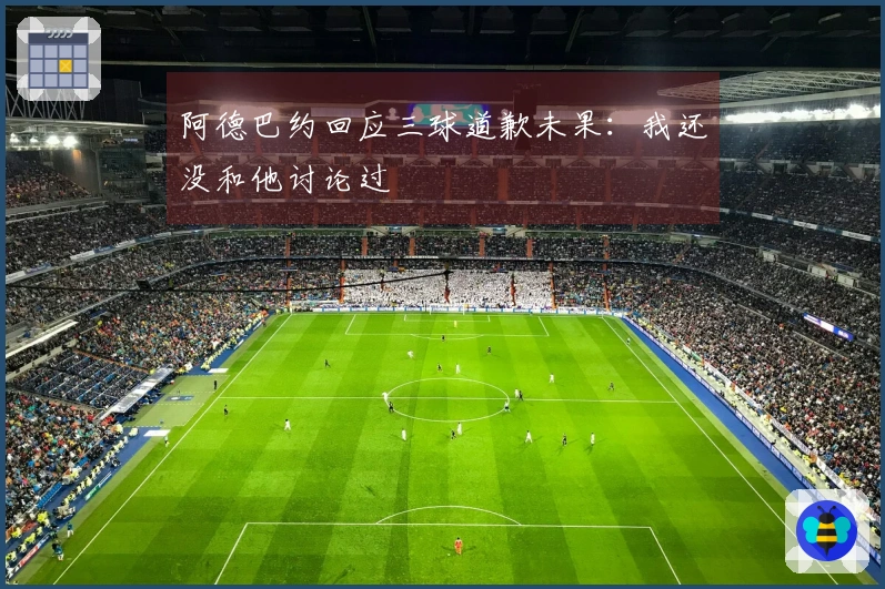 阿德巴约回应三球道歉未果：我还没和他讨论过