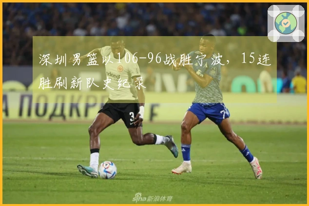 深圳男篮以106-96战胜宁波，15连胜刷新队史纪录