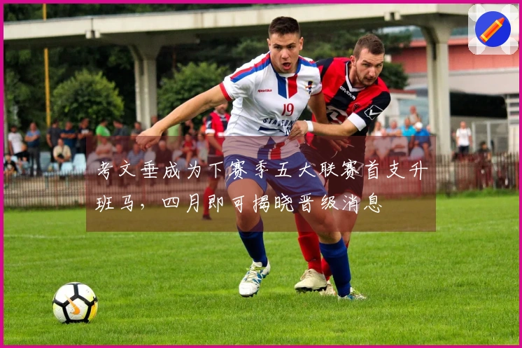 考文垂成为下赛季五大联赛首支升班马，四月即可揭晓晋级消息