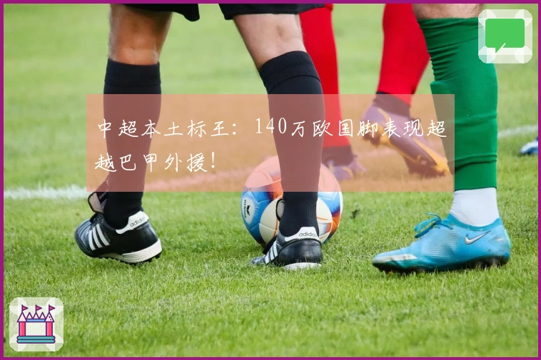 中超本土标王：140万欧国脚表现超越巴甲外援！