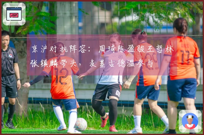 京沪对抗阵容：周琦陈盈骏王哲林张镇麟带头，麦基古德温参与