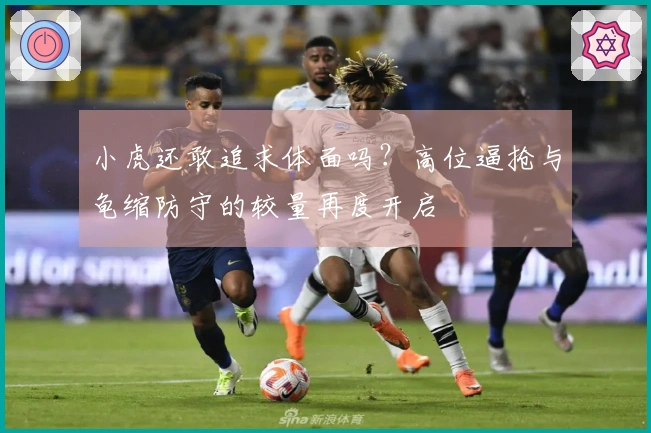 小虎还敢追求体面吗？高位逼抢与龟缩防守的较量再度开启