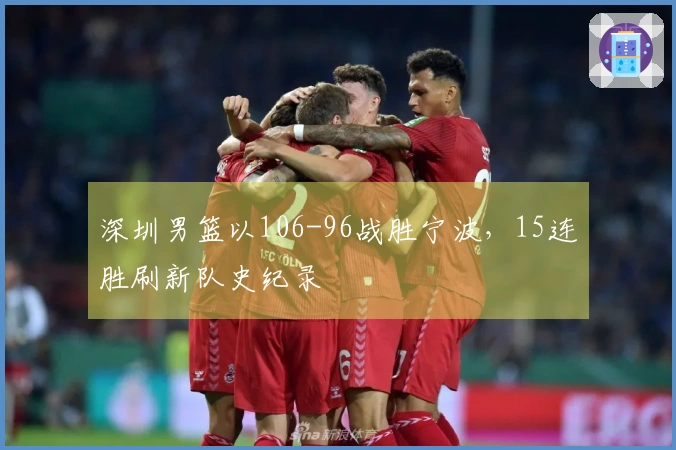 深圳男篮以106-96战胜宁波，15连胜刷新队史纪录