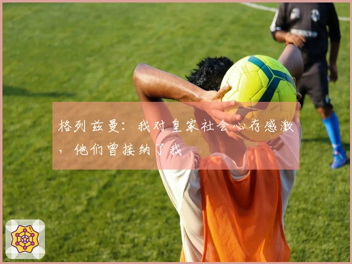 格列兹曼：我对皇家社会心存感激，他们曾接纳了我