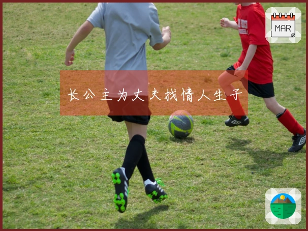 长公主为丈夫找情人生子