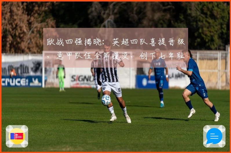 欧战四强揭晓：英超四队喜提晋级，意甲队伍全军覆没，创下七年耻辱纪录