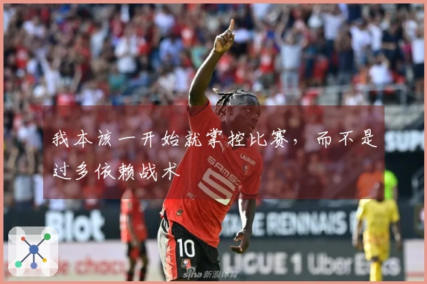 我本该一开始就掌控比赛，而不是过多依赖战术