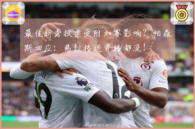 最佳新秀投票受附加赛影响？帕森斯回应：弗拉格连资格都没！