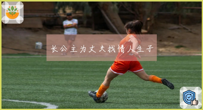 长公主为丈夫找情人生子