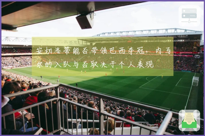 安切洛蒂能否带领巴西夺冠，内马尔的入队与否取决于个人表现