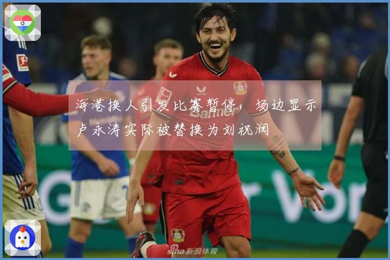 海港换人引发比赛暂停，场边显示卢永涛实际被替换为刘祝润