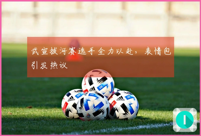 武宣拔河赛选手全力以赴，表情包引发热议