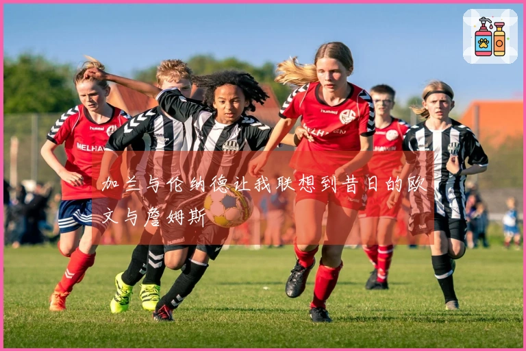 加兰与伦纳德让我联想到昔日的欧文与詹姆斯