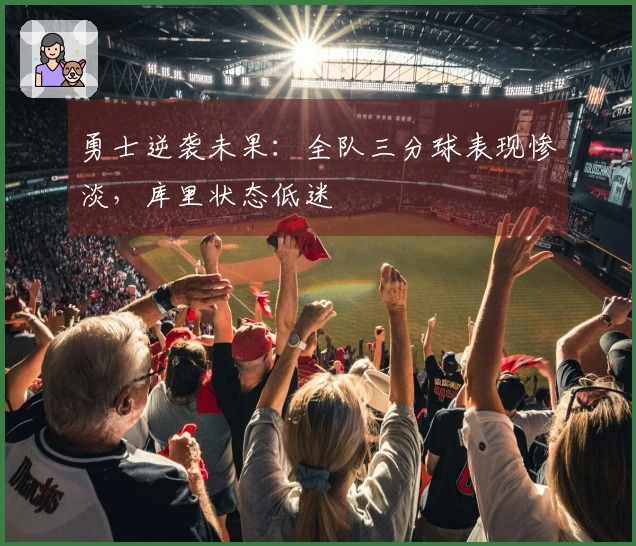 勇士逆袭未果：全队三分球表现惨淡，库里状态低迷