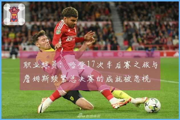 职业球员：哈登17次季后赛之旅与詹姆斯频繁总决赛的成就被忽视